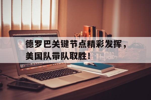 开云-关于德罗巴关键节点精彩发挥，美国队带队取胜！的信息